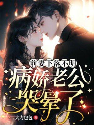 病娇老公哭晕了 第73章 病娇老公哭晕了 第73章