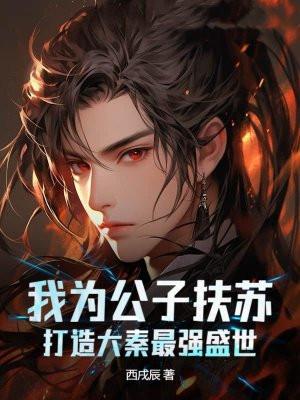 我为公子扶苏打造大秦最强盛世