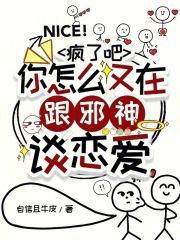疯了吧你怎么又在跟邪神谈恋爱免费阅读 疯了吧你怎么又在跟邪神谈恋爱免费阅读
