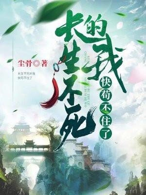 长生不死的我快苟不住了 尘骨_ 长生不死的我快苟不住了 尘骨_