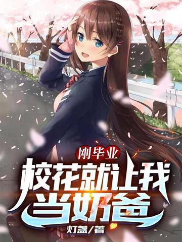 刚毕业校花就让我当奶爸TXT免费