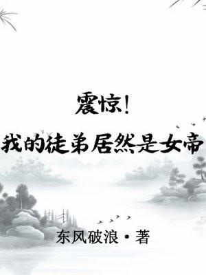 震惊!我的徒弟居然是女帝全集免费观看