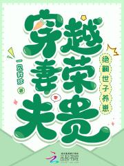 穿越妻荣夫贵绝嗣世子养崽作者一见我珍久久网 穿越妻荣夫贵绝嗣世子养崽作者一见我珍久久网