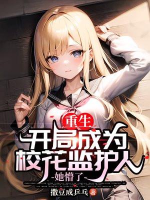 重生开局成为校花监护人 重生开局成为校花监护人