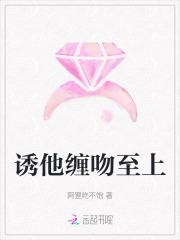 诱他缠吻至上免费 诱他缠吻至上免费