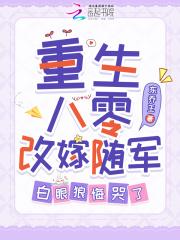 重生八零改嫁随军白眼狼悔哭了全文免费阅读
