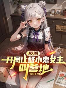 反派开局让雌小鬼女主叫爹地我吃姜