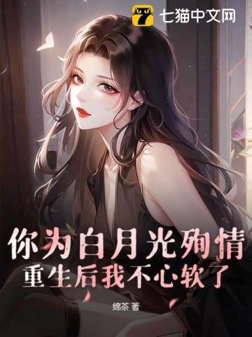 你为白月光殉情?重生后我不心软了 绵茶