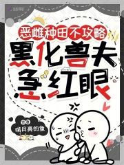 黑化兽夫急红眼免费阅读