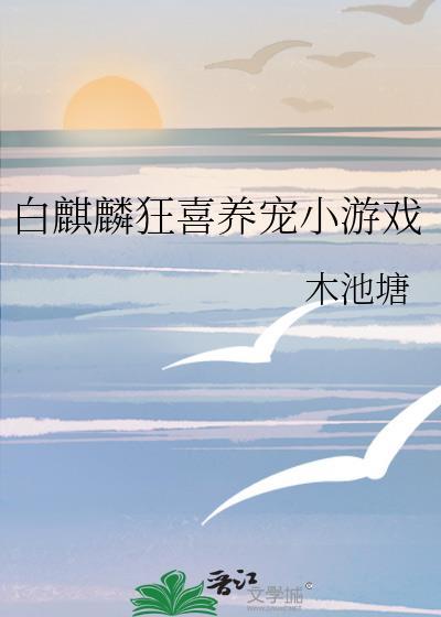 白麒麟狂喜养宠小游戏txt