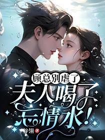 顾总别虐了夫人喝了忘情水什么时候更新 顾总别虐了夫人喝了忘情水什么时候更新