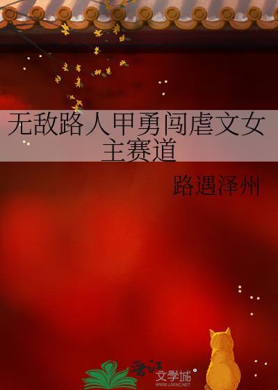 无敌路人甲勇闯虐文女主赛道快穿免费阅读 无敌路人甲勇闯虐文女主赛道快穿免费阅读