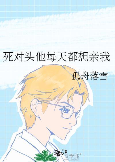 死对头他每天都想亲我孤舟落雪免费阅读