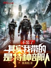 其实我带的是特种部队 无弹窗免费 其实我带的是特种部队 无弹窗免费