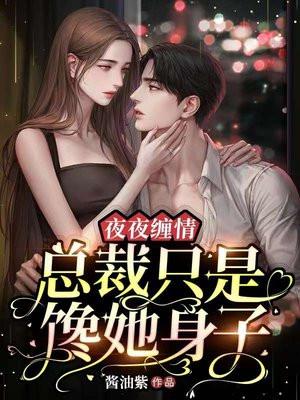 夜夜缠情总裁只是馋她身子多少字 夜夜缠情总裁只是馋她身子多少字