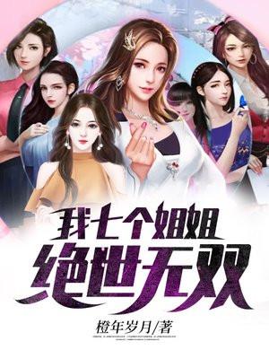 我的七位姐姐绝世无双 我的七位姐姐绝世无双