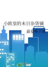 小欧皇的末日杂货铺笔趣阁最爱梅子酒