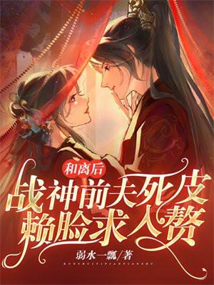 和离后战神前夫死皮赖脸求入赘短剧