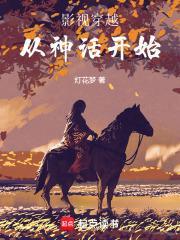 影视穿越从神话开始篱笆好文学 影视穿越从神话开始篱笆好文学