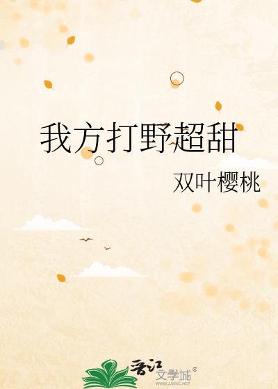我方打野超甜双叶樱桃第十五章 我方打野超甜双叶樱桃第十五章