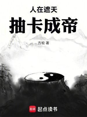 人在遮天抽卡成帝方蛟笔趣阁