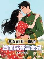 恶毒前妻一撒娇冷面兵哥拿命宠