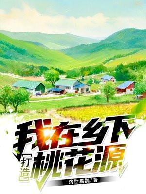 我在乡下打造桃花源 济世扁鹊 我在乡下打造桃花源 济世扁鹊
