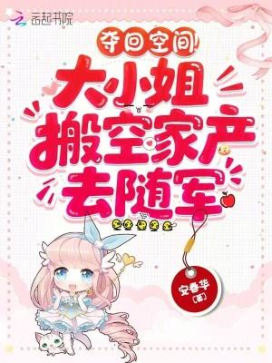 夺回空间!大小姐搬空家产去随军厅