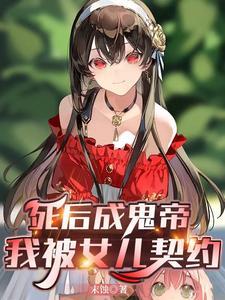 死后成鬼帝我被女儿契约了免费阅读 死后成鬼帝我被女儿契约了免费阅读