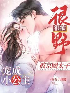 很野很欲!被京圈太子宠成小公主TXT 很野很欲!被京圈太子宠成小公主TXT