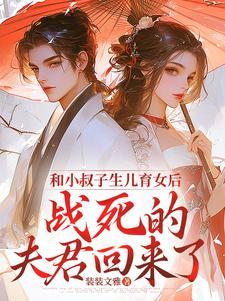 和小叔子生儿育女后战死的夫君回来了 和小叔子生儿育女后战死的夫君回来了