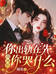 你出轨在先我离婚你哭什么全文免费阅读笔趣阁