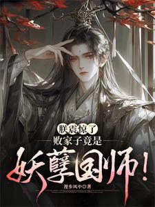 败家子竟是妖孽国师!短剧免费观看 败家子竟是妖孽国师!短剧免费观看