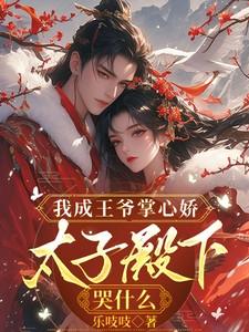我成王爷掌心娇太子殿下哭什么在线