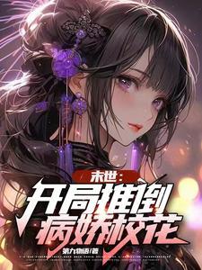 末世开局推倒病娇校花无删减版 末世开局推倒病娇校花无删减版