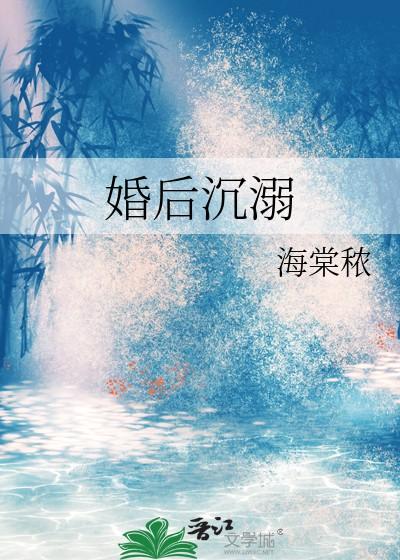 婚后沉溺海棠秾百度 婚后沉溺海棠秾百度