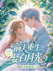 前夫重生娶白月光我换亲嫁他哥免费阅读