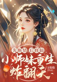 先断情后修仙小师妹重生炸翻天 先断情后修仙小师妹重生炸翻天