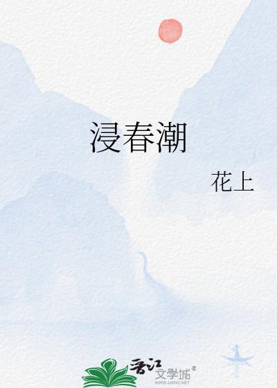 浸春潮笔趣阁免费阅读 浸春潮笔趣阁免费阅读