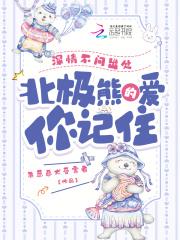 深情不问出处北极熊的爱你记住免费阅读 深情不问出处北极熊的爱你记住免费阅读