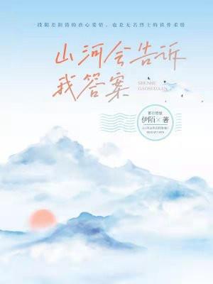 山河会告诉我答案免费阅读 山河会告诉我答案免费阅读