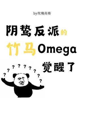 阴鸷反派的竹马O觉醒了晋江 阴鸷反派的竹马O觉醒了晋江