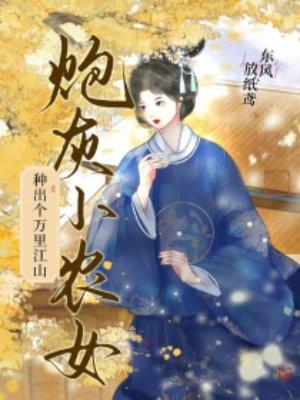 炮灰小农女:种出个万里江山 炮灰小农女:种出个万里江山