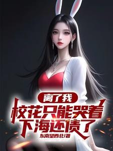 离了我,校花只能哭着下海还债了 离了我,校花只能哭着下海还债了