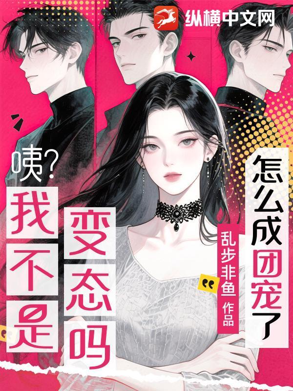 咦?我不是变态吗?怎么成团宠了? 咦?我不是变态吗?怎么成团宠了?