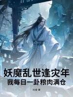 妖魔乱世逢灾年,我每日一卦粮肉满仓 妖魔乱世逢灾年,我每日一卦粮肉满仓
