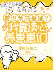 兽世荒岛基建？我靠读心养崽崽们