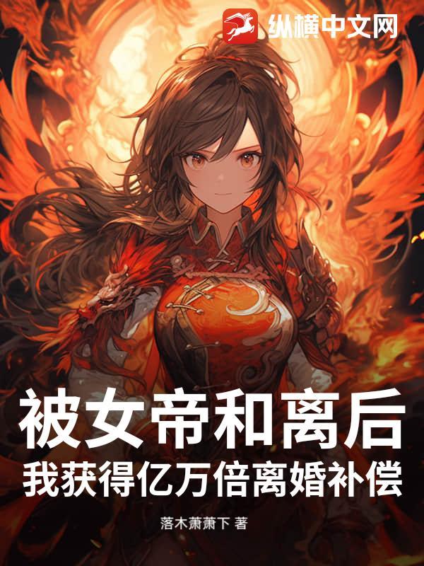 被女帝和离后,我获得亿万倍离婚补偿 被女帝和离后,我获得亿万倍离婚补偿
