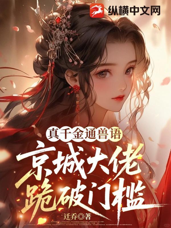 真千金通兽语,京城大佬跪破门槛 真千金通兽语,京城大佬跪破门槛