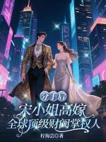 分手后,宋小姐高嫁全球顶级财阀掌权人 分手后,宋小姐高嫁全球顶级财阀掌权人